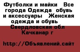 Футболки и майки - Все города Одежда, обувь и аксессуары » Женская одежда и обувь   . Свердловская обл.,Качканар г.